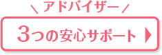 アドバイザー 3つの安心サポート