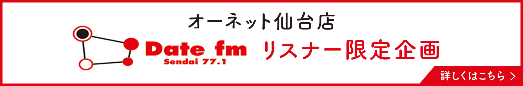 オーネット仙台店 Date fm リスナー限定企画 詳しくはこちら