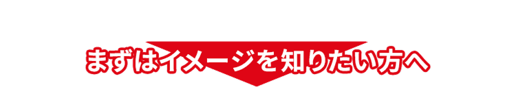 まずはイメージを知りたい方へ