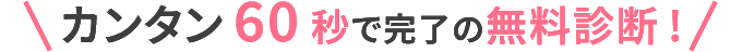 カンタン60秒で完了の無料診断