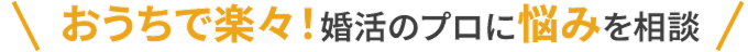 おうちで楽々！婚活のプロに悩みを相談