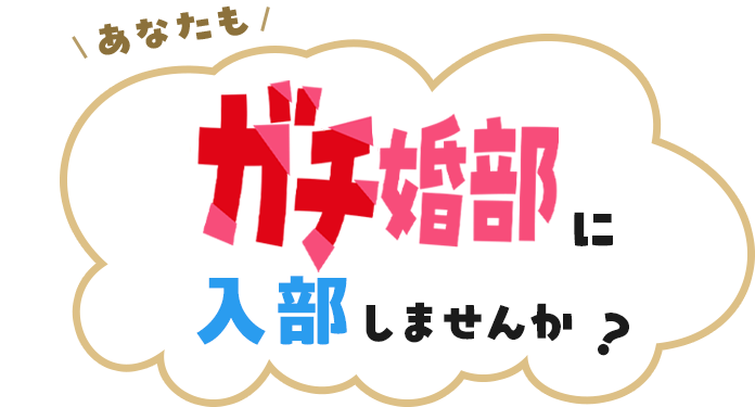 あなたもガチ婚部に入部しませんか？