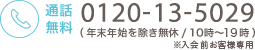 通話無料 0120-13-5029 (年末年始を除き無休/10時〜19時) ※入会前お客様専用