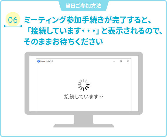 06 ミーティング参加手続きが完了すると、「接続いしています･･･」と表示されるので、そのままお待ちください