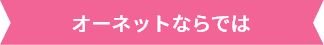 オーネットならでは